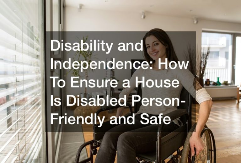 Disability and Independence How To Ensure a House Is Disabled Person-Friendly and Safe