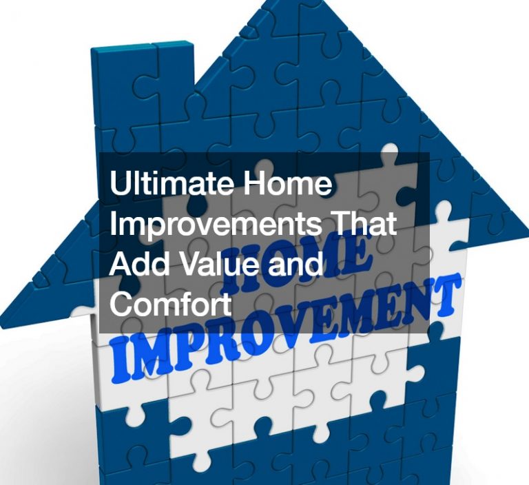 Ultimate Home Improvements That Add Value and Comfort