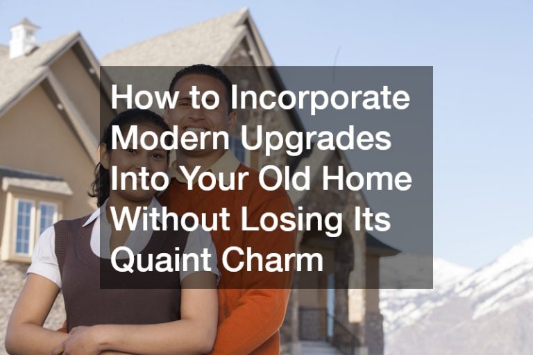 How to Incorporate Modern Upgrades Into Your Old Home Without Losing Its Quaint Charm