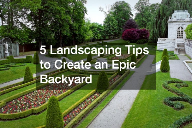 5 Landscaping Tips to Create an Epic Backyard